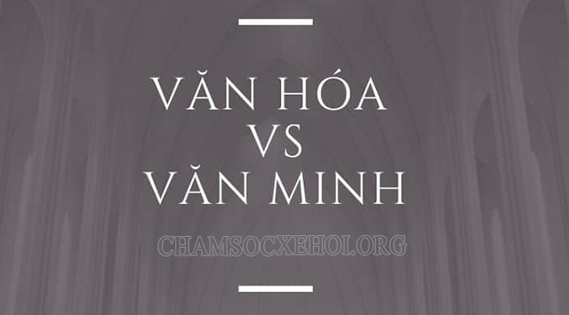 Những điểm khác nhau giữa văn hóa và văn minh